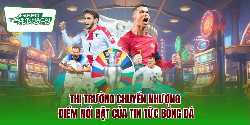 Thị trường chuyển nhượng điểm nổi bật của tin tức bóng đá