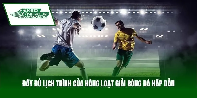 Đầy đủ lịch trình của hàng loạt giải bóng đá hấp dẫn