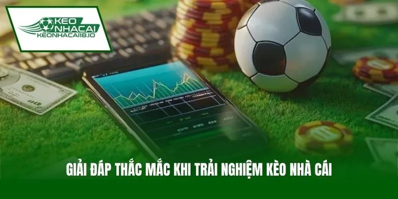 Giải đáp thắc mắc khi trải nghiệm Kèo Nhà Cái