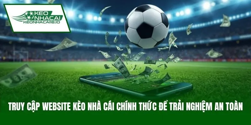 Truy cập website Kèo Nhà Cái chính thức để trải nghiệm an toàn